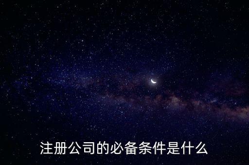 注册公司的必备条件是什么