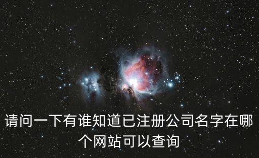 请问一下有谁知道已注册公司名字在哪个网站可以查询