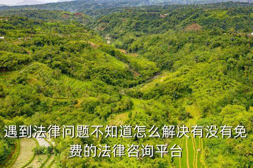 24小时免费法律咨询平台，遇到法律问题不知道怎么解决有没有免费的法律咨询平台