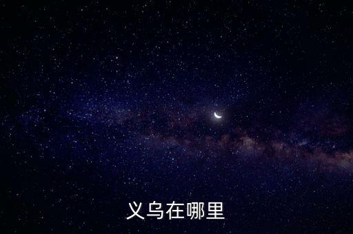 金华市义乌市，义乌在哪里