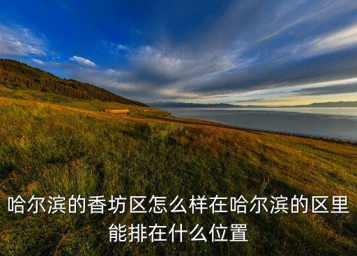 哈尔滨的香坊区怎么样在哈尔滨的区里能排在什么位置