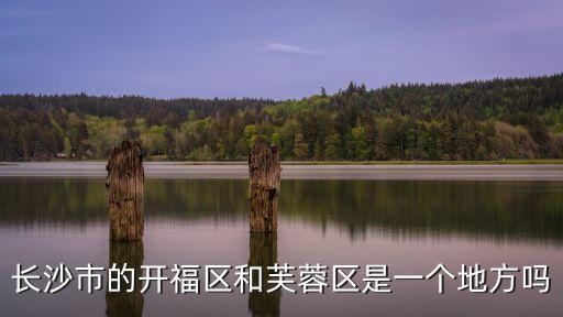 长沙市的开福区和芙蓉区是一个地方吗