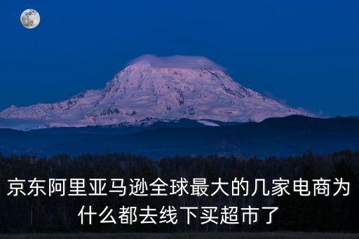 京东阿里亚马逊全球最大的几家电商为什么都去线下买超市了