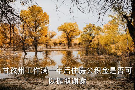 甘孜州工作满一年后住房公积金是否可以提取谢谢
