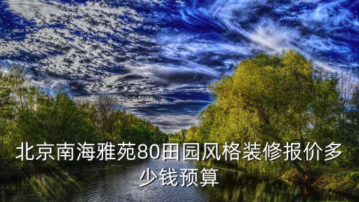北京南海雅苑80田园风格装修报价多少钱预算