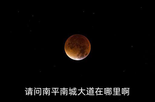 请问南平南城大道在哪里啊