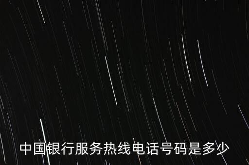 中银消费电话，中国银行客服热线是多少