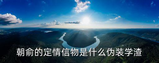 朝俞的定情信物是什么伪装学渣