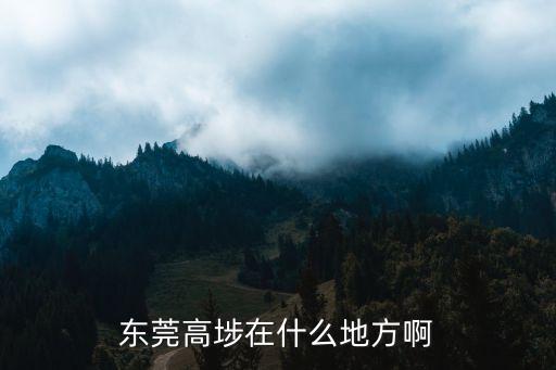 东莞高埗在什么地方啊