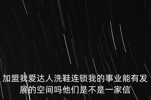 加盟我爱达人洗鞋连锁我的事业能有发展的空间吗他们是不是一家信