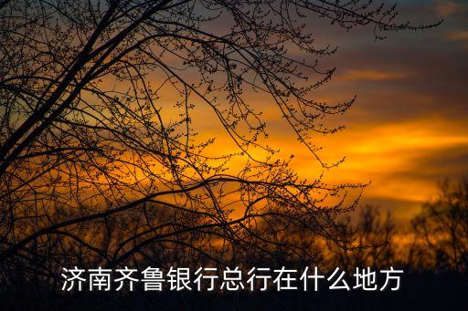 济南齐鲁银行总行在什么地方