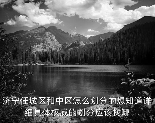 济宁任城区和中区怎么划分的想知道详细具体权威的划分应该找哪