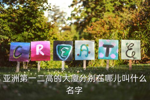 亚洲第一二高的大厦分别在哪儿叫什么名字