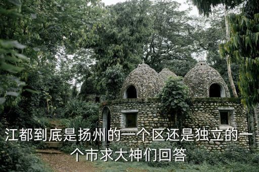 江都到底是扬州的一个区还是独立的一个市求大神们回答