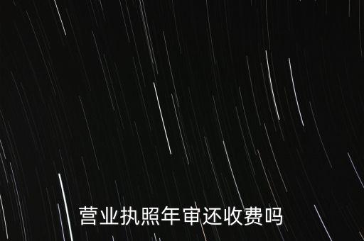 营业执照怎么年审需要费用吗，工商执照年检要钱吗