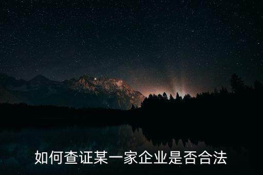如何查证一个公司是否合法，如何查证某一家企业是否合法