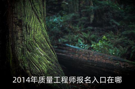 质量工程师报名入口在哪，质量工程师考试在哪儿报名