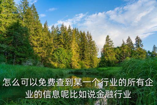 怎么可以免费查到某一个行业的所有企业的信息呢比如说金融行业