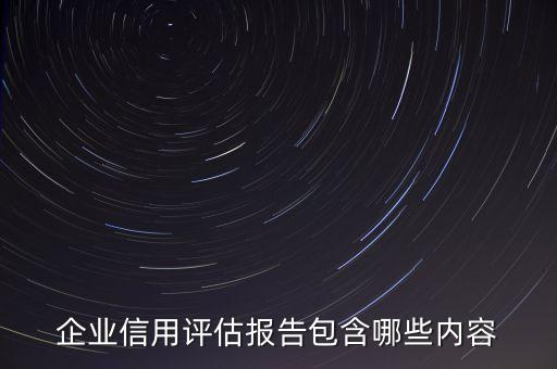 企业信用评估报告包含哪些内容