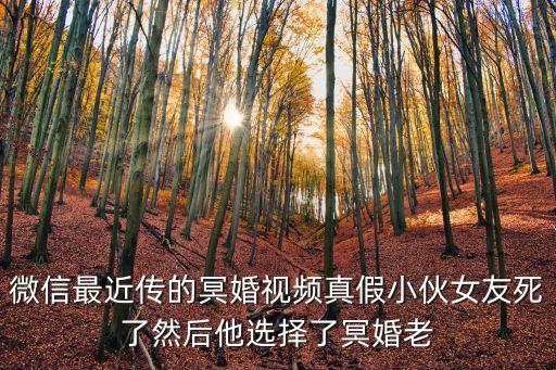 微信最近传的冥婚视频真假小伙女友死了然后他选择了冥婚老