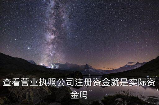 查看营业执照公司注册资金就是实际资金吗