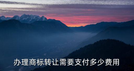 商标转让费用多少，办理商标转让需要支付多少费用