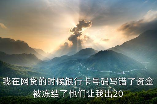 贷款卡号错误资金冻结怎么处理，卡号错了网贷被冻结怎么办投诉了又不认