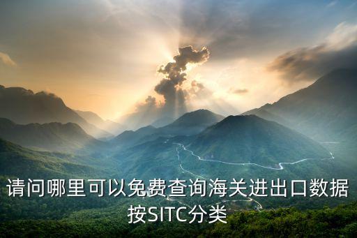 请问哪里可以免费查询海关进出口数据按SITC分类