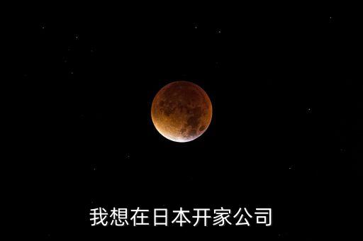 我想在日本开家公司