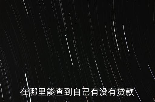 在哪里能查到自己有没有贷款