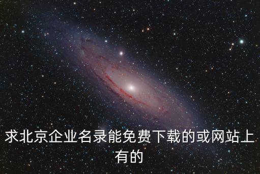 求北京企业名录能免费下载的或网站上有的