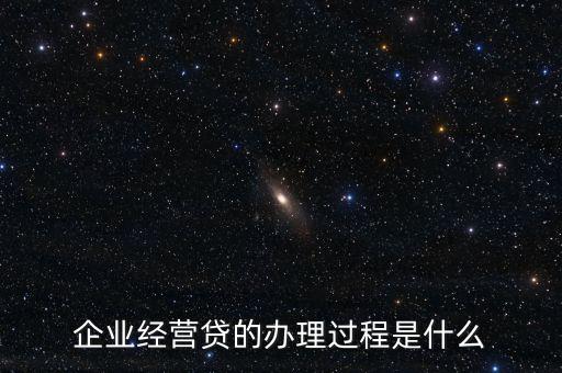 银行经营贷款流程，企业经营贷的办理过程是什么