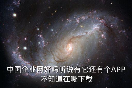 中国企业网好吗听说有它还有个APP 不知道在哪下载