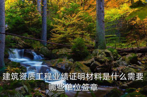 建筑资质工程业绩证明材料是什么需要哪些单位签章