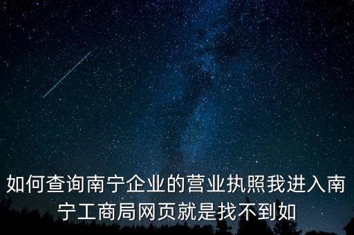如何查询南宁企业的营业执照我进入南宁工商局网页就是找不到如
