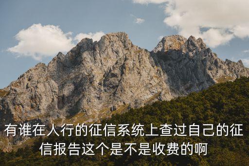 有谁在人行的征信系统上查过自己的征信报告这个是不是收费的啊