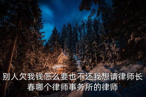 别人欠我钱怎么要也不还我想请律师长春哪个律师事务所的律师