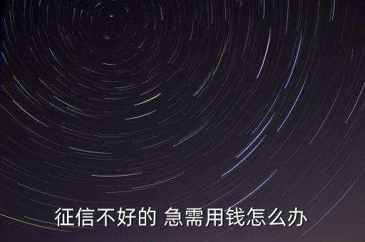 征信不好的 急需用钱怎么办