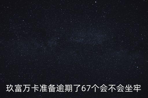 玖富万卡准备逾期了67个会不会坐牢