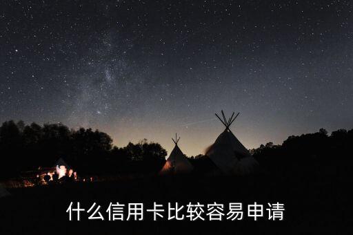 什么信用卡比较容易申请