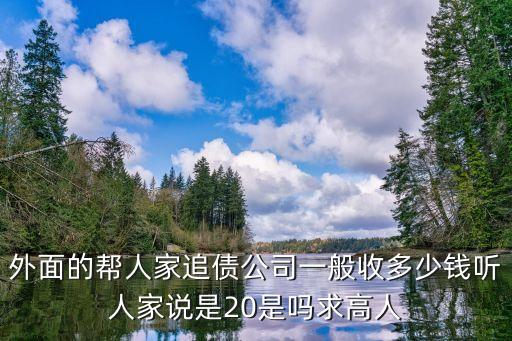外面的帮人家追债公司一般收多少钱听人家说是20是吗求高人