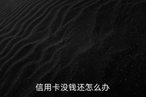 信用卡没钱还怎么办