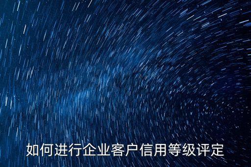 如何进行企业客户信用等级评定