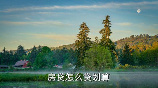 买房贷款怎么贷最划算，买房怎么按揭最划算