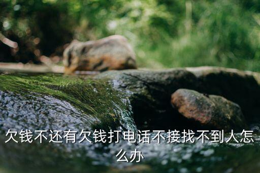 欠钱不还有欠钱打电话不接找不到人怎么办