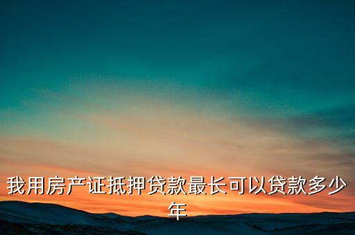 我用房产证抵押贷款最长可以贷款多少年