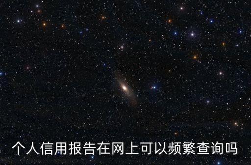 个人信用报告在网上可以频繁查询吗
