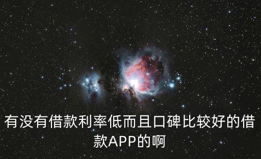 有没有借款利率低而且口碑比较好的借款APP的啊