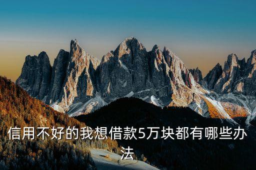 征信很差贷款5万，信用不好的我想借款5万块都有哪些办法