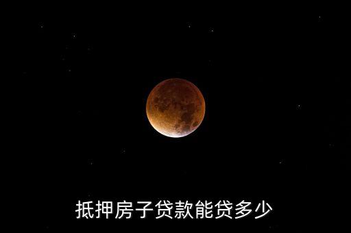 抵押房子贷款能贷多少